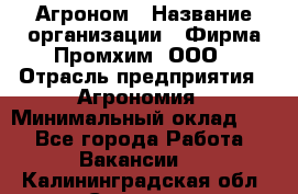 Агроном › Название организации ­ Фирма Промхим, ООО › Отрасль предприятия ­ Агрономия › Минимальный оклад ­ 1 - Все города Работа » Вакансии   . Калининградская обл.,Советск г.